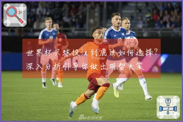 世界杯买球投注到底该如何选择？深入分析引导你做出明智决策