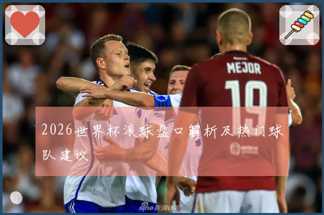 2026世界杯滚球盘口解析及热门球队建议