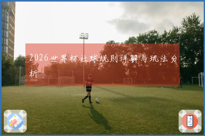 2026世界杯让球规则详解与玩法分析