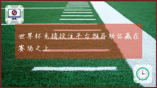 世界杯竞猜投注平台推荐助你赢在赛场之上