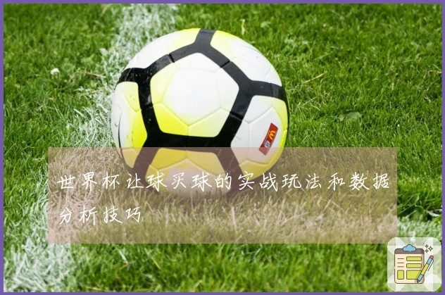 世界杯让球买球的实战玩法和数据分析技巧