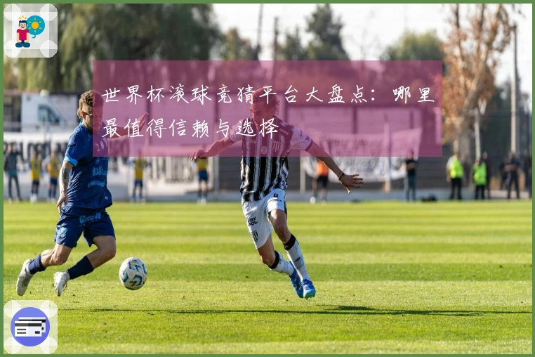 世界杯滚球竞猜平台大盘点：哪里最值得信赖与选择