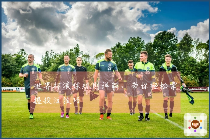 世界杯滚球规则详解，带你轻松掌握投注技巧