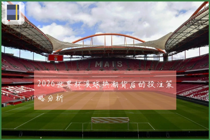 2026世界杯滚球热潮背后的投注策略分析