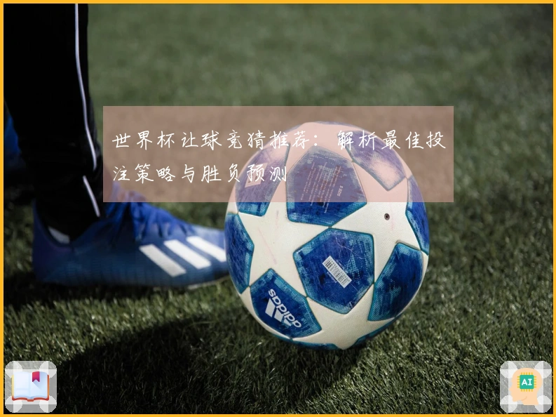 世界杯让球竞猜推荐：解析最佳投注策略与胜负预测